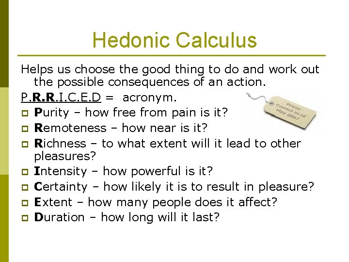 Hedonic Calculus Helps us choose the good thing to do and work out the