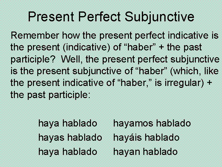 Present Perfect Subjunctive Remember how the present perfect indicative is the present (indicative) of