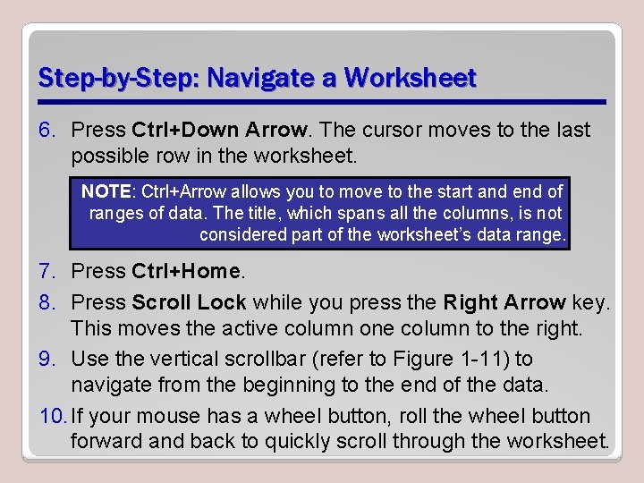 Step-by-Step: Navigate a Worksheet 6. Press Ctrl+Down Arrow. The cursor moves to the last