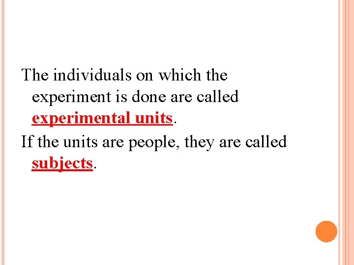 The individuals on which the experiment is done are called experimental units. If the