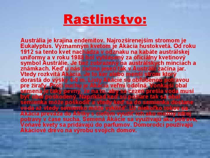 Rastlinstvo: Austrália je krajina endemitov. Najrozšírenejším stromom je Eukalyptus. Významným kvetom je Akácia hustokvetá.