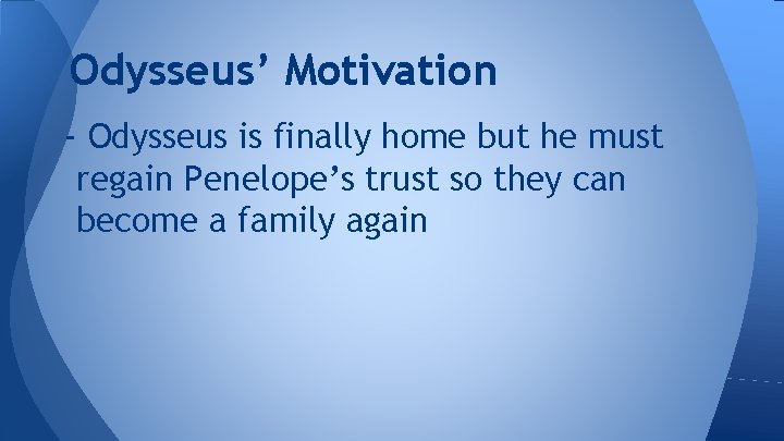 Odysseus’ Motivation - Odysseus is finally home but he must regain Penelope’s trust so