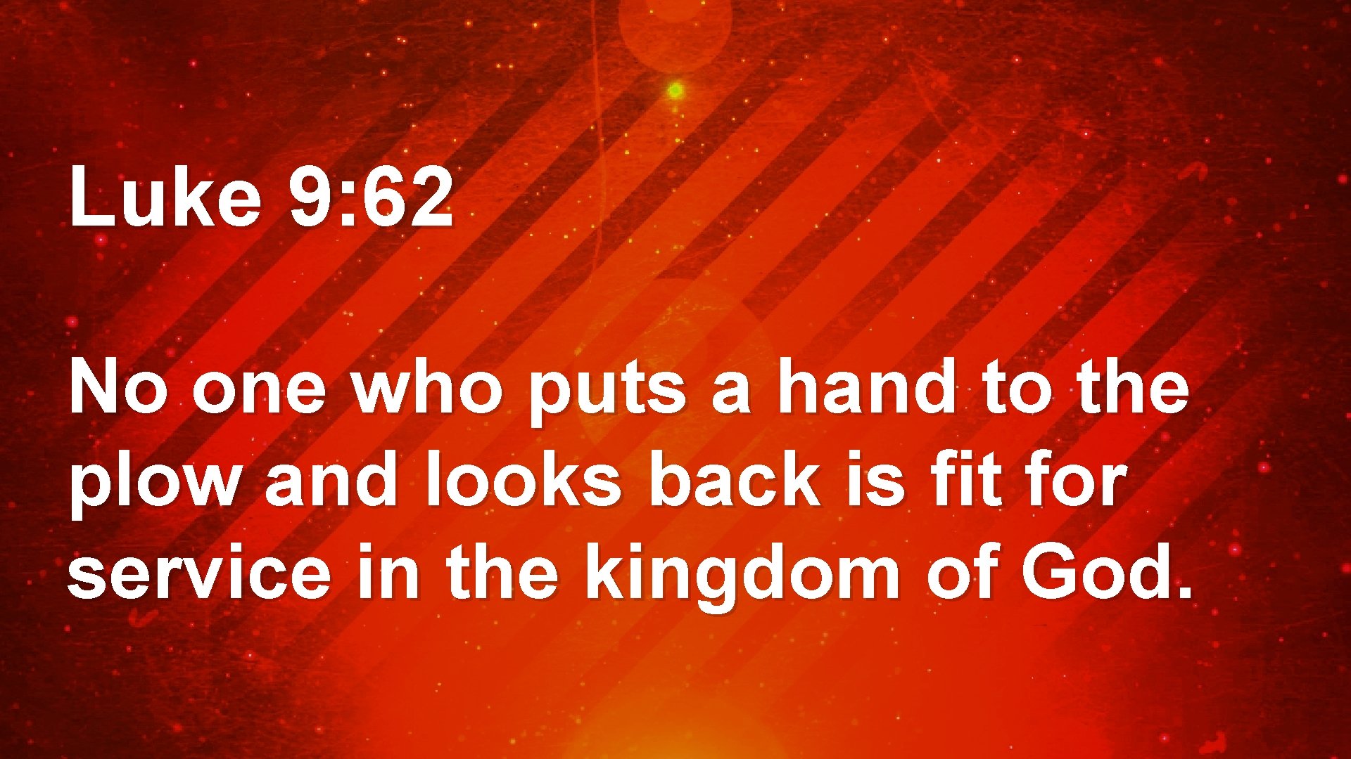 Luke 9: 62 No one who puts a hand to the plow and looks