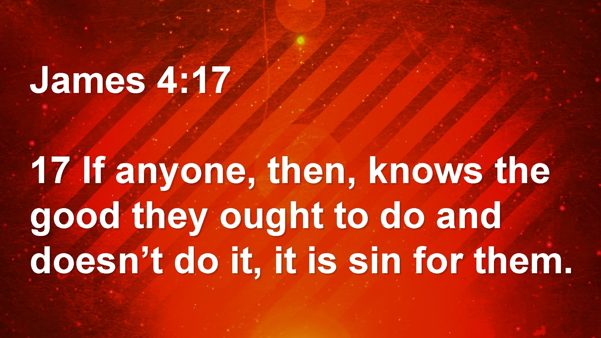 James 4: 17 17 If anyone, then, knows the good they ought to do