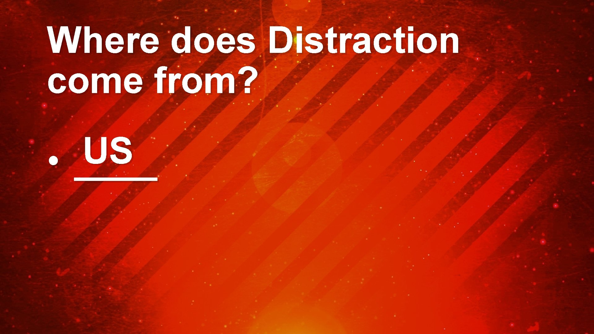Where does Distraction come from? US • ____ 