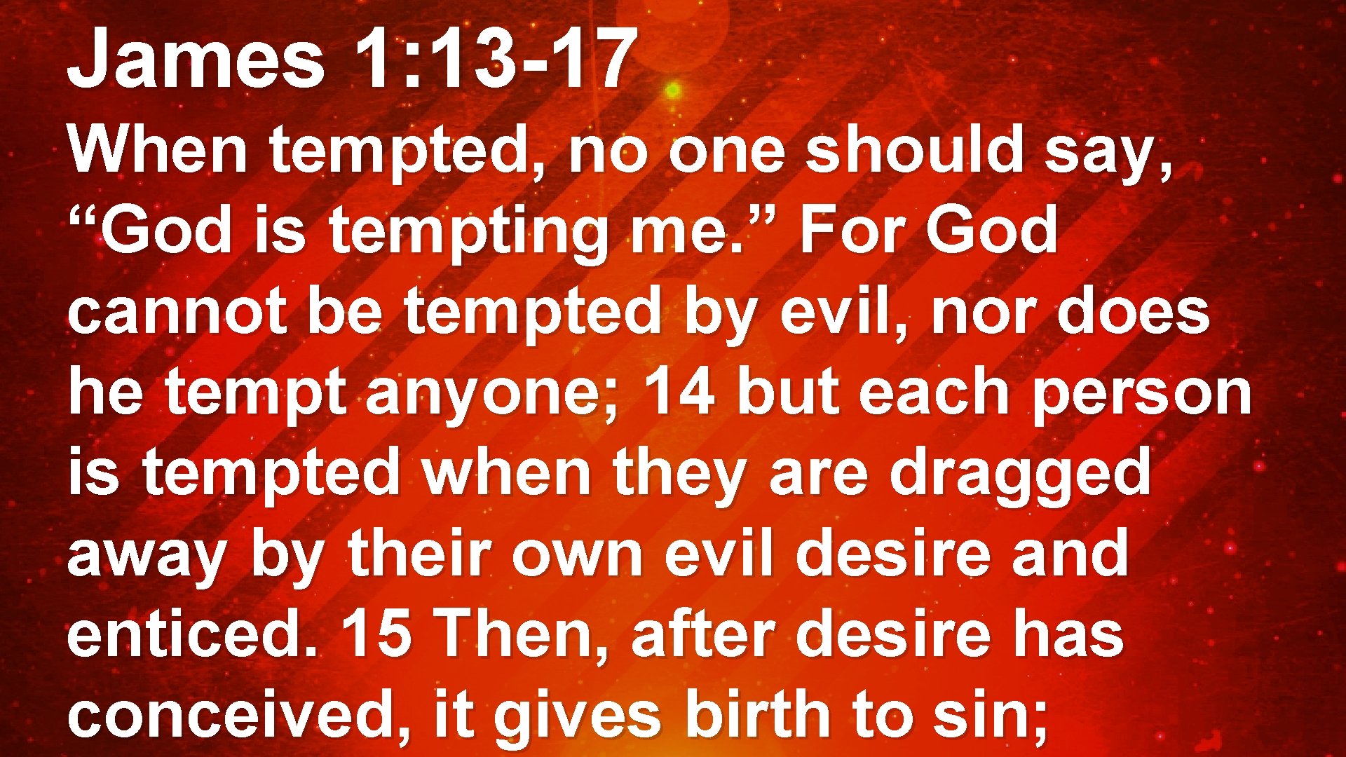 James 1: 13 -17 When tempted, no one should say, “God is tempting me.