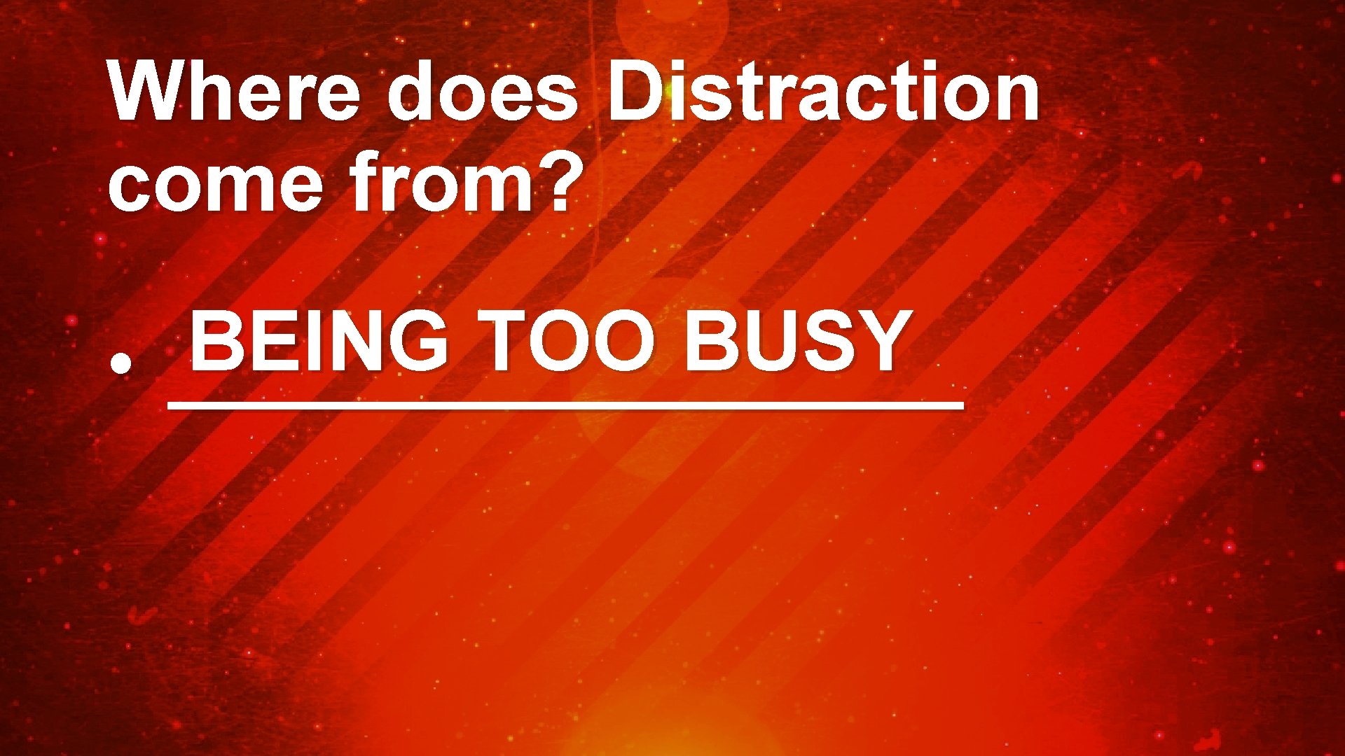 Where does Distraction come from? BEING TOO BUSY • _________ 
