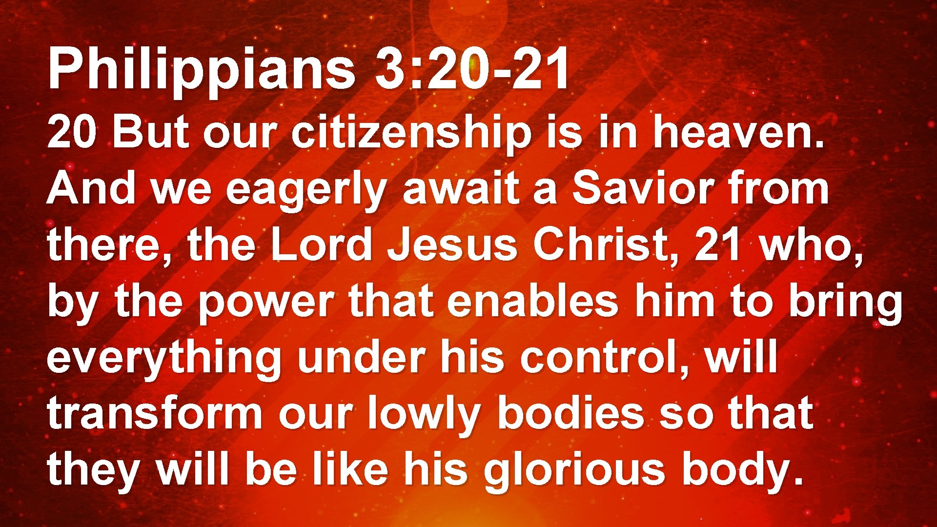 Philippians 3: 20 -21 20 But our citizenship is in heaven. And we eagerly