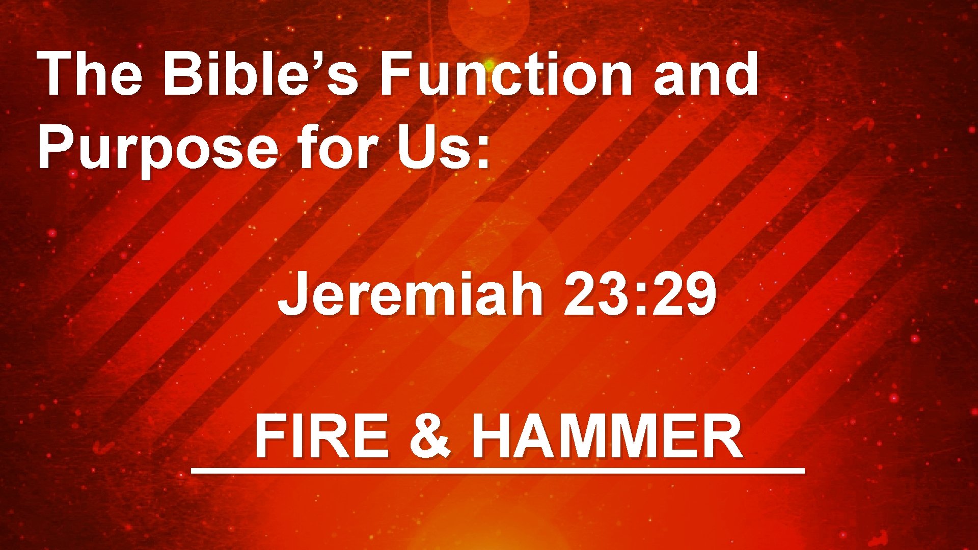 The Bible’s Function and Purpose for Us: Jeremiah 23: 29 FIRE & HAMMER _________