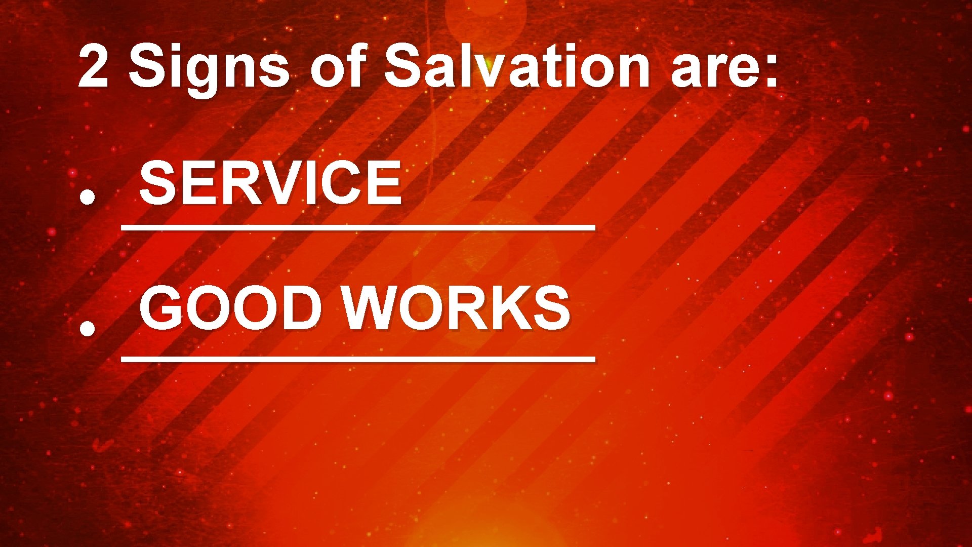 2 Signs of Salvation are: SERVICE • _______ GOOD WORKS • _______ 