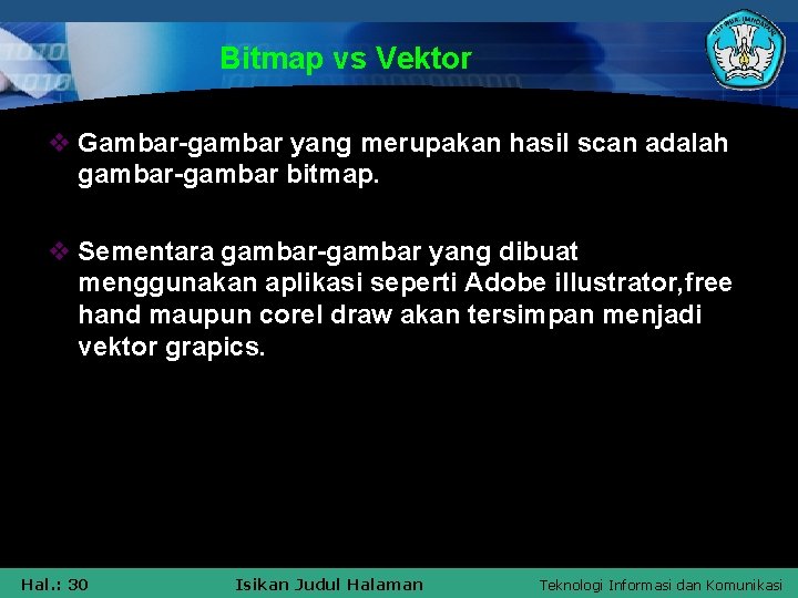Bitmap vs Vektor v Gambar-gambar yang merupakan hasil scan adalah gambar-gambar bitmap. v Sementara