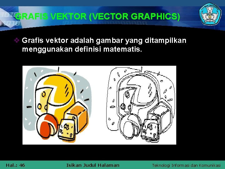 GRAFIS VEKTOR (VECTOR GRAPHICS) v Grafis vektor adalah gambar yang ditampilkan menggunakan definisi matematis.