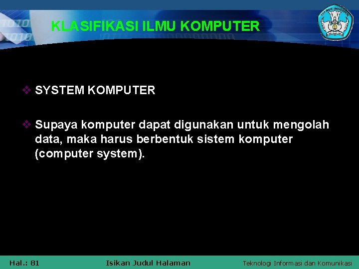 KLASIFIKASI ILMU KOMPUTER v SYSTEM KOMPUTER v Supaya komputer dapat digunakan untuk mengolah data,