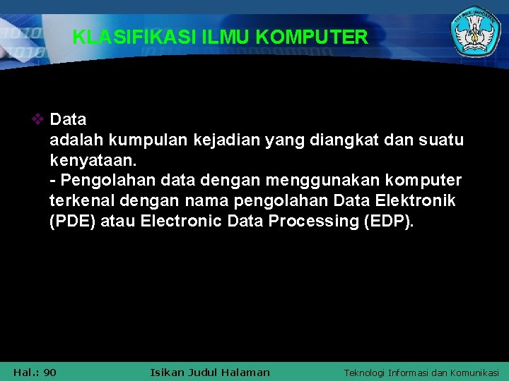 KLASIFIKASI ILMU KOMPUTER v Data adalah kumpulan kejadian yang diangkat dan suatu kenyataan. -