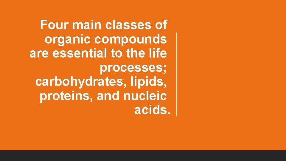 Four main classes of organic compounds are essential to the life processes; carbohydrates, lipids, Four main classes of organic compounds are essential to the life processes; carbohydrates, lipids,