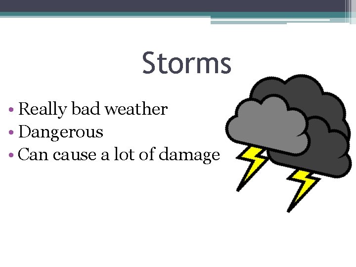 Storms • Really bad weather • Dangerous • Can cause a lot of damage