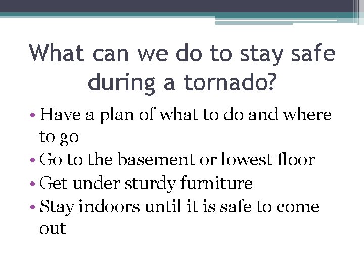 What can we do to stay safe during a tornado? • Have a plan