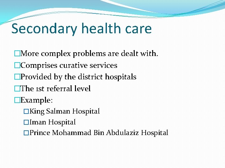 Secondary health care �More complex problems are dealt with. �Comprises curative services �Provided by