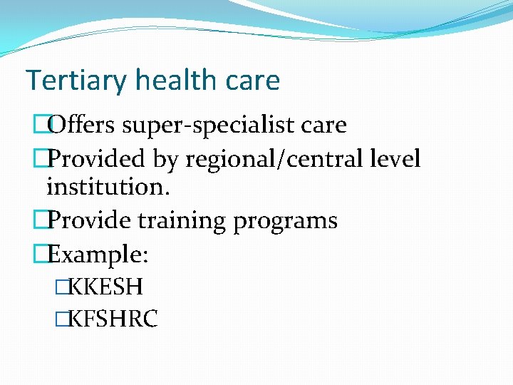 Tertiary health care �Offers super-specialist care �Provided by regional/central level institution. �Provide training programs