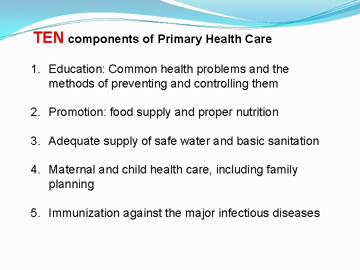 TEN components of Primary Health Care 1. Education: Common health problems and the methods