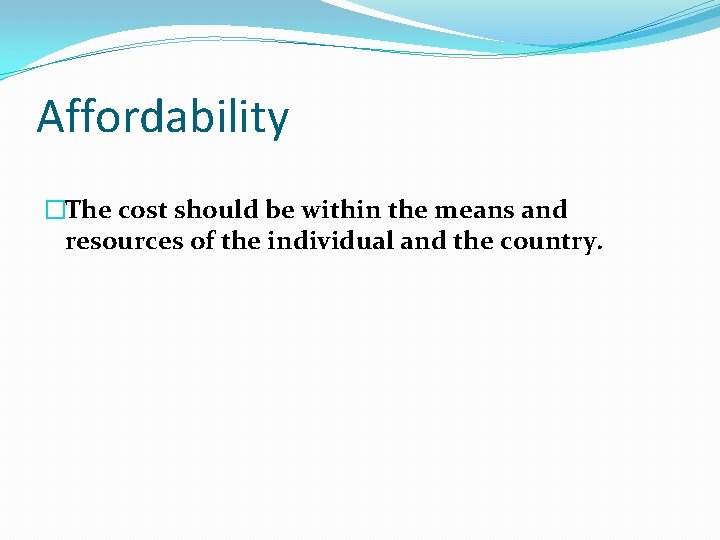 Affordability �The cost should be within the means and resources of the individual and