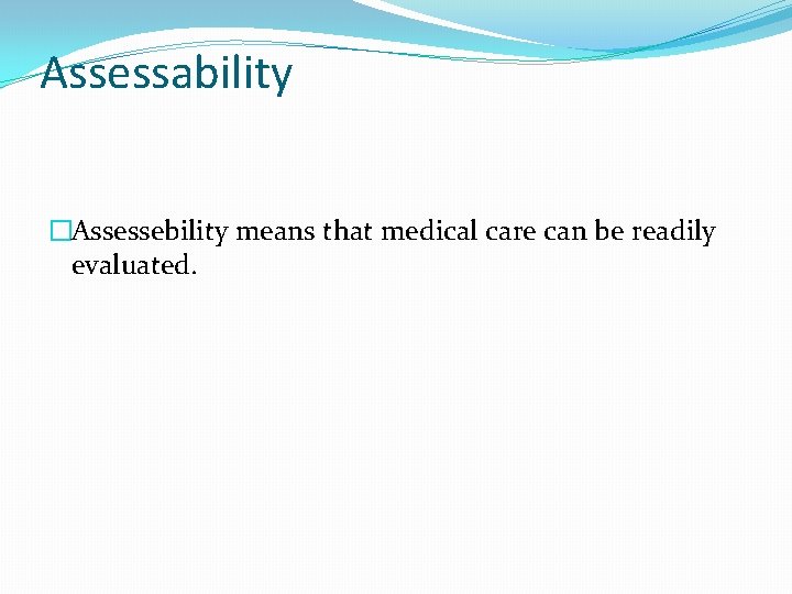 Assessability �Assessebility means that medical care can be readily evaluated. 