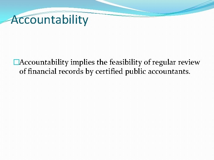 Accountability �Accountability implies the feasibility of regular review of financial records by certified public
