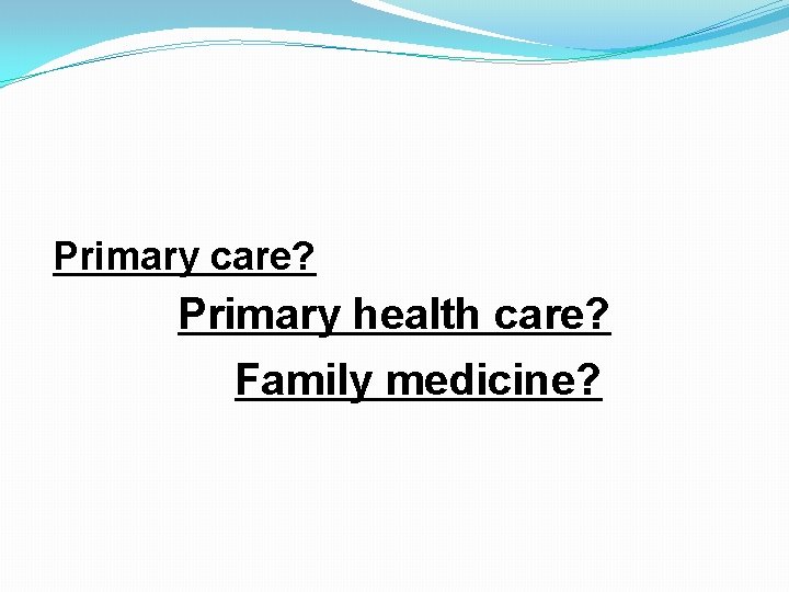 Primary care? Primary health care? Family medicine? 