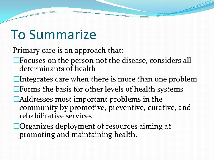 To Summarize Primary care is an approach that: �Focuses on the person not the