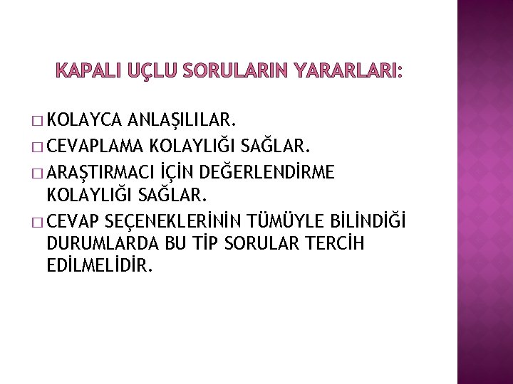 KAPALI UÇLU SORULARIN YARARLARI: � KOLAYCA ANLAŞILILAR. � CEVAPLAMA KOLAYLIĞI SAĞLAR. � ARAŞTIRMACI İÇİN