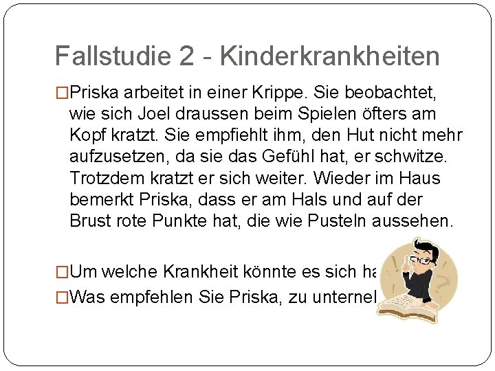 Fallstudie 2 Kinderkrankheiten �Priska arbeitet in einer Krippe. Sie beobachtet, wie sich Joel draussen