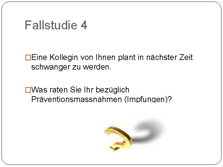 Fallstudie 4 �Eine Kollegin von Ihnen plant in nächster Zeit schwanger zu werden. �Was