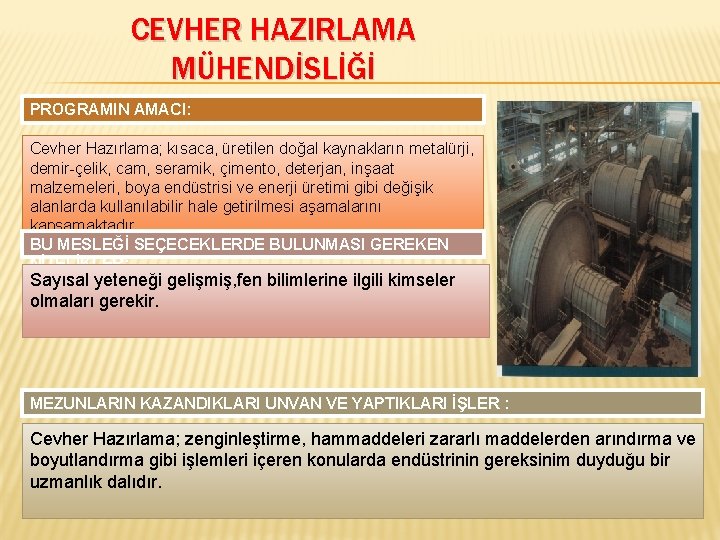 CEVHER HAZIRLAMA MÜHENDİSLİĞİ PROGRAMIN AMACI: Cevher Hazırlama; kısaca, üretilen doğal kaynakların metalürji, demir-çelik, cam,