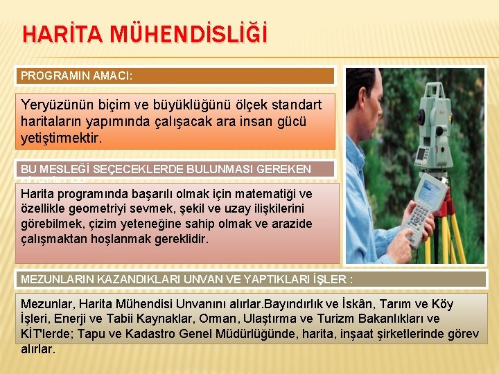 HARİTA MÜHENDİSLİĞİ PROGRAMIN AMACI: Yeryüzünün biçim ve büyüklüğünü ölçek standart haritaların yapımında çalışacak ara