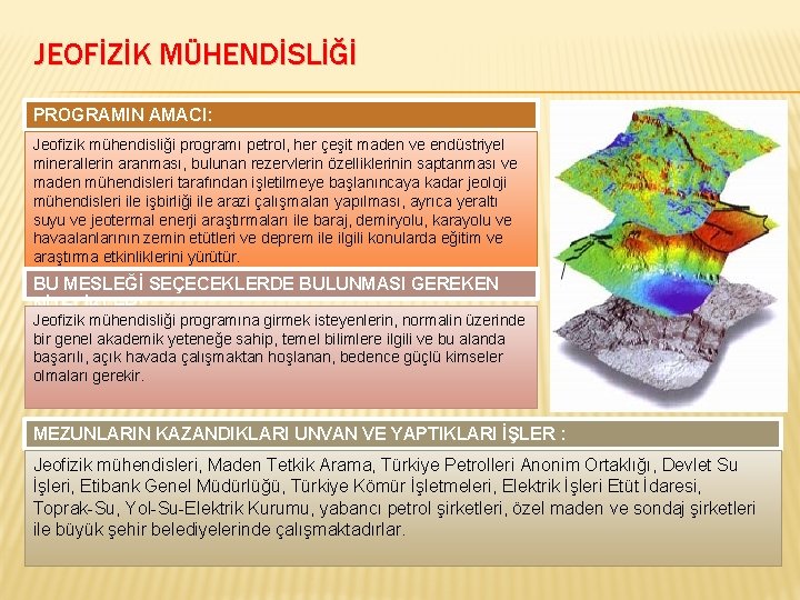 JEOFİZİK MÜHENDİSLİĞİ PROGRAMIN AMACI: Jeofizik mühendisliği programı petrol, her çeşit maden ve endüstriyel minerallerin