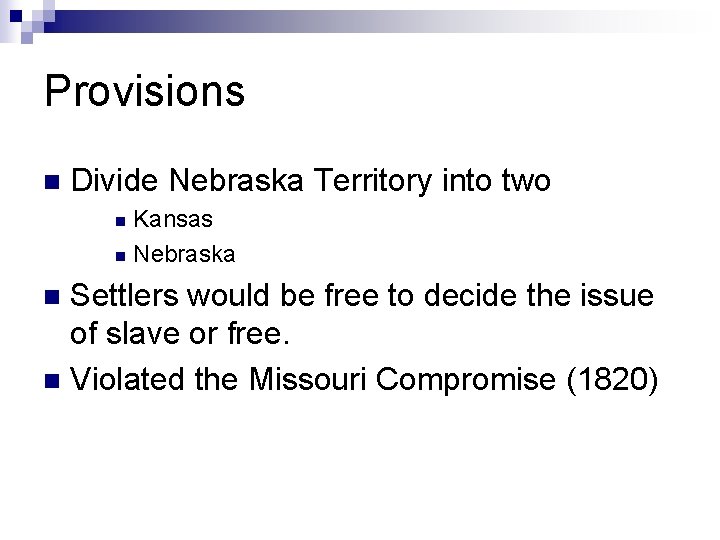 Provisions n Divide Nebraska Territory into two Kansas n Nebraska n Settlers would be