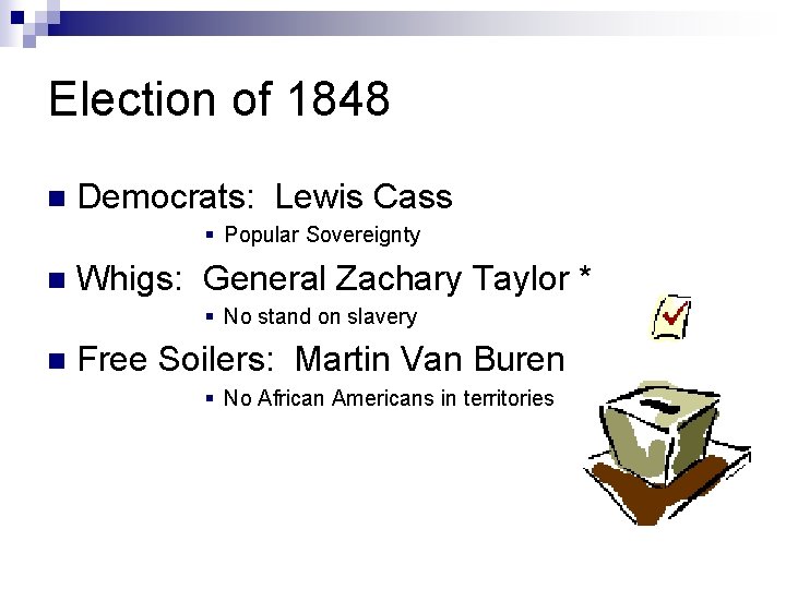 Election of 1848 n Democrats: Lewis Cass § Popular Sovereignty n Whigs: General Zachary