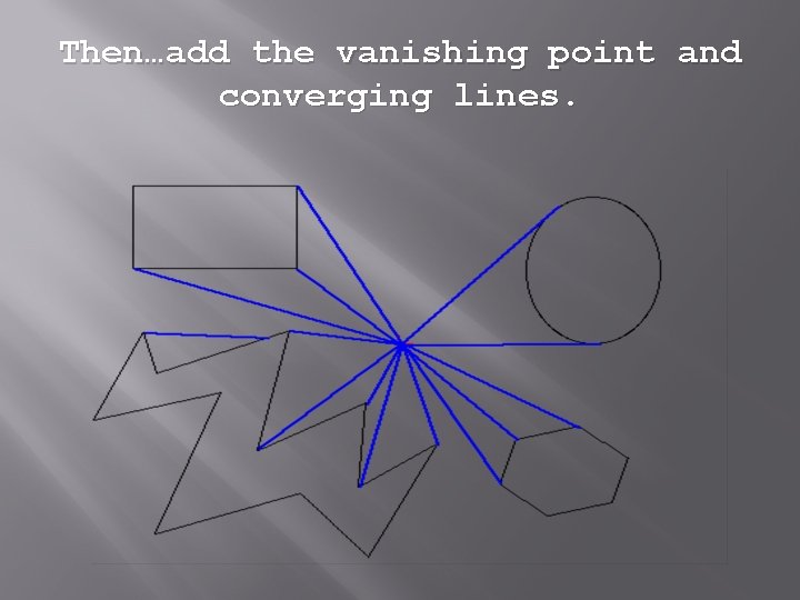 Then…add the vanishing point and converging lines. Then…add the vanishing point and converging lines.