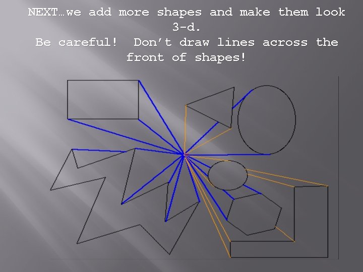 NEXT…we add more shapes and make them look 3 -d. Be careful! Don’t draw NEXT…we add more shapes and make them look 3 -d. Be careful! Don’t draw