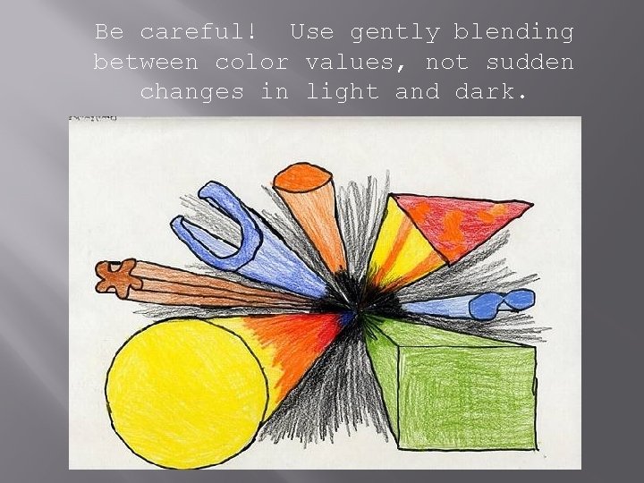 Be careful! Use gently blending between color values, not sudden changes in light and Be careful! Use gently blending between color values, not sudden changes in light and