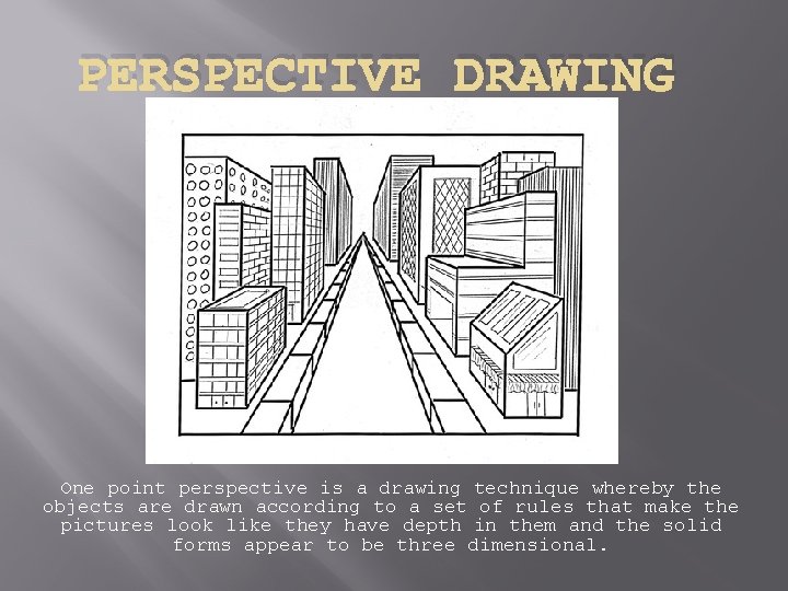 PERSPECTIVE DRAWING One point perspective is a drawing technique whereby the objects are drawn PERSPECTIVE DRAWING One point perspective is a drawing technique whereby the objects are drawn