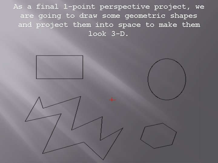 As a final 1 -point perspective project, we are going to draw some geometric As a final 1 -point perspective project, we are going to draw some geometric