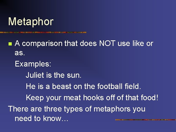 Metaphor A comparison that does NOT use like or as. Examples: Juliet is the