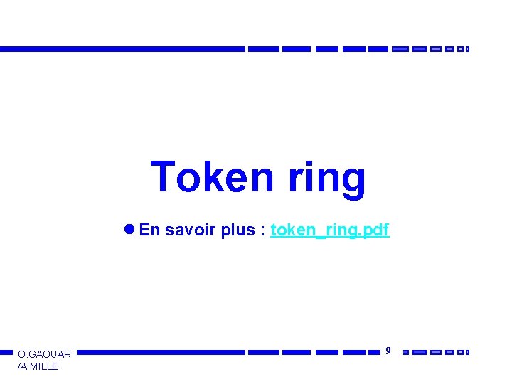 Token ring l En savoir plus : token_ring. pdf O. GAOUAR /A MILLE 9