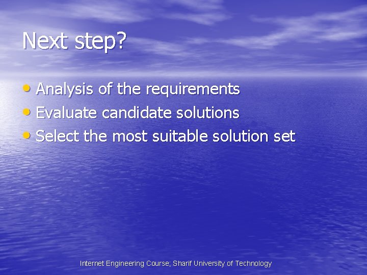 Next step? • Analysis of the requirements • Evaluate candidate solutions • Select the