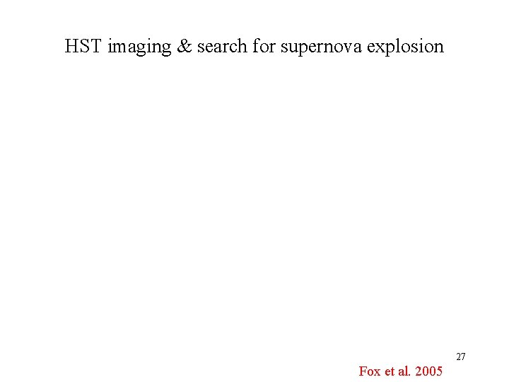 HST imaging & search for supernova explosion 27 Fox et al. 2005 