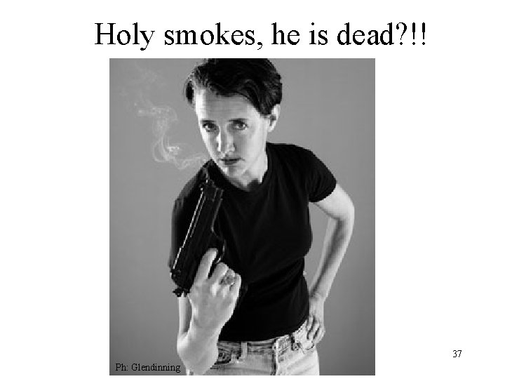 Holy smokes, he is dead? !! 37 Ph: Glendinning 