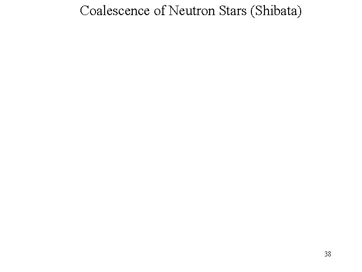 Coalescence of Neutron Stars (Shibata) 38 