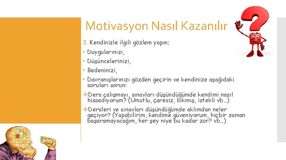 Motivasyon Nasıl Kazanılır 3. Kendinizle ilgili gözlem yapın; • Duygularınızı, • Düşüncelerinizi, • Bedeninizi,