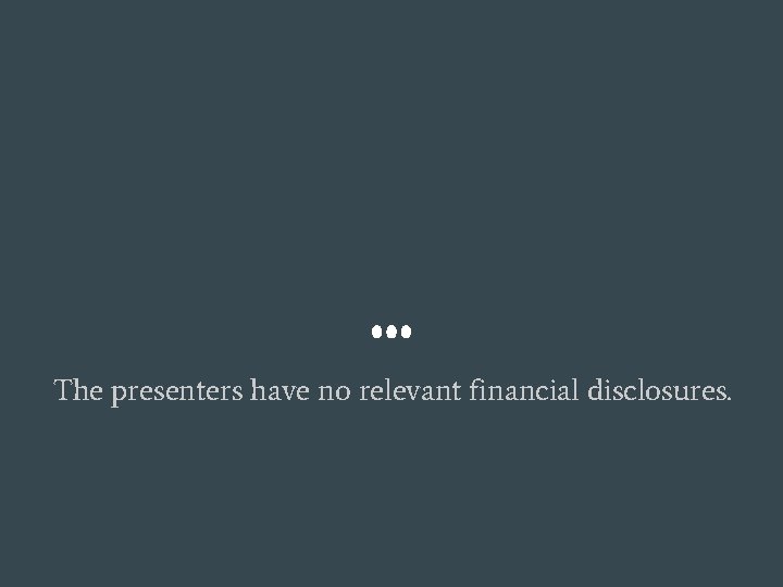 The presenters have no relevant financial disclosures. 